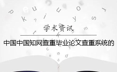 中国中国知网查重毕业论文查重系统的最多优点到底是怎么回事？