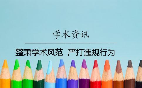 整肃学术风范  严打违规行为