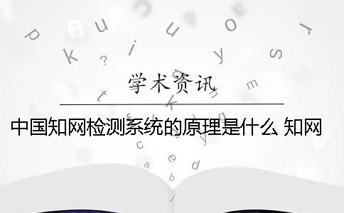 中国知网检测系统的原理是什么？ 知网学术不端检测系统用户名和密码是什么