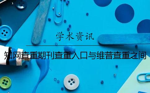 知网查重期刊查重入口与维普查重之间的区别在哪里