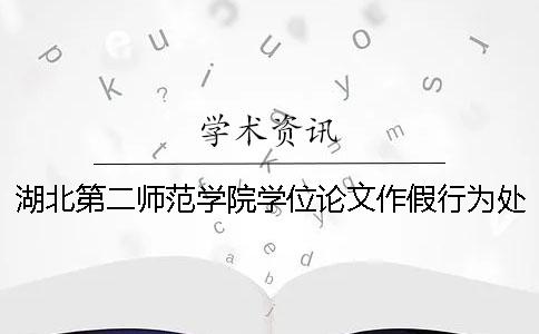 湖北第二师范学院学位论文作假行为处理实施细则[经验分享]