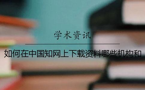 如何在中国知网上下载资料哪些机构和单位在使用知网查重呢？[经验分享]