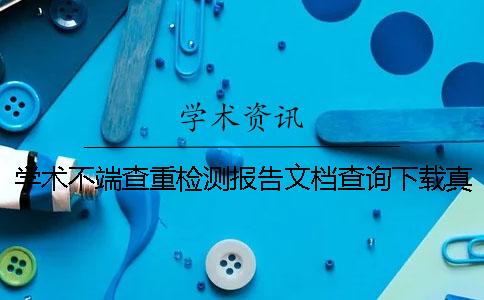 学术不端查重检测报告文档查询下载真与假的验证