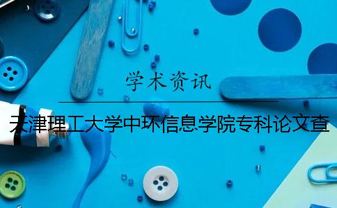 天津理工大学中环信息学院专科论文查重要求及重复率 天津理工大学中环信息学院软件工程怎么样