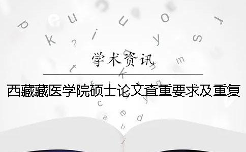 西藏藏医学院硕士论文查重要求及重复率