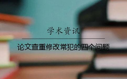 论文查重修改常犯的四个问题