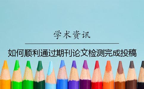 如何顺利通过期刊论文检测完成投稿