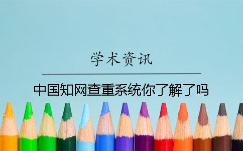 中国知网查重系统你了解了吗？