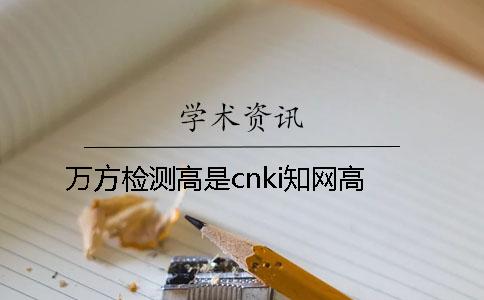 万方检测高是cnki学术高