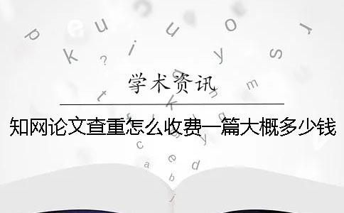 学术论文查重怎么收费？一篇大概多少钱？一