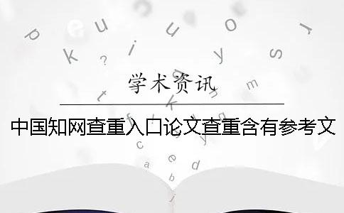 中国学术查重入口论文查重含有参考文献吗？